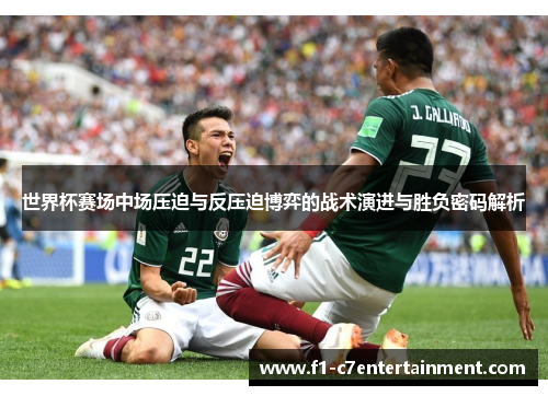世界杯赛场中场压迫与反压迫博弈的战术演进与胜负密码解析
