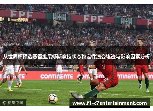 从世界杯预选赛看维尼修斯竞技状态稳定性演变轨迹与影响因素分析 从世界杯预选赛看维尼修斯竞技状态稳定性演变轨迹与影响因素分析