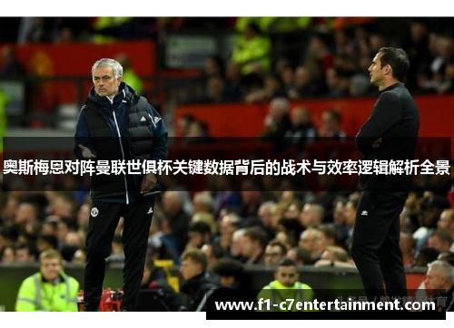 奥斯梅恩对阵曼联世俱杯关键数据背后的战术与效率逻辑解析全景