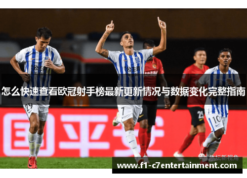怎么快速查看欧冠射手榜最新更新情况与数据变化完整指南 怎么快速查看欧冠射手榜最新更新情况与数据变化完整指南
