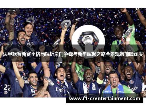 法甲联赛新赛季格局解析豪门争锋与新星崛起之路全景观察前瞻深度