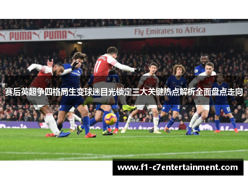 赛后英超争四格局生变球迷目光锁定三大关键热点解析全面盘点走向 赛后英超争四格局生变球迷目光锁定三大关键热点解析全面盘点走向