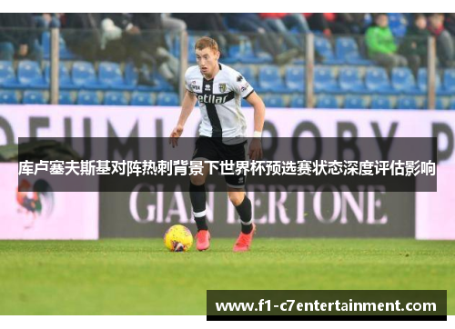 库卢塞夫斯基对阵热刺背景下世界杯预选赛状态深度评估影响