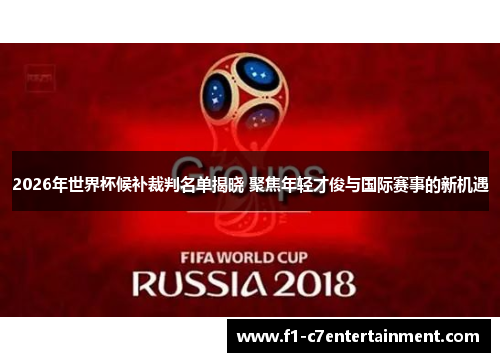 2026年世界杯候补裁判名单揭晓 聚焦年轻才俊与国际赛事的新机遇