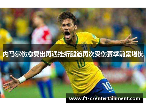 内马尔伤愈复出再遇挫折腿筋再次受伤赛季前景堪忧