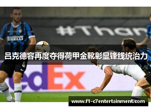 吕克德容再度夺得荷甲金靴彰显锋线统治力