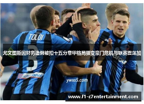 尤文图斯因财务造假被扣十五分意甲格局骤变豪门危机与联赛震荡加