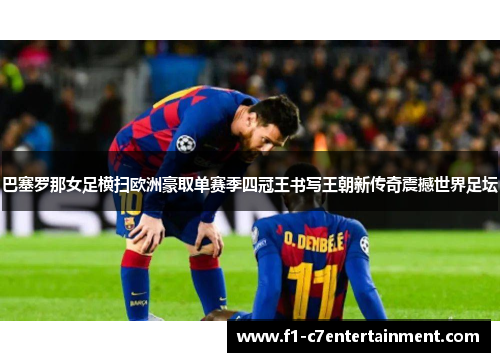 巴塞罗那女足横扫欧洲豪取单赛季四冠王书写王朝新传奇震撼世界足坛 巴塞罗那女足横扫欧洲豪取单赛季四冠王书写王朝新传奇震撼世界足坛