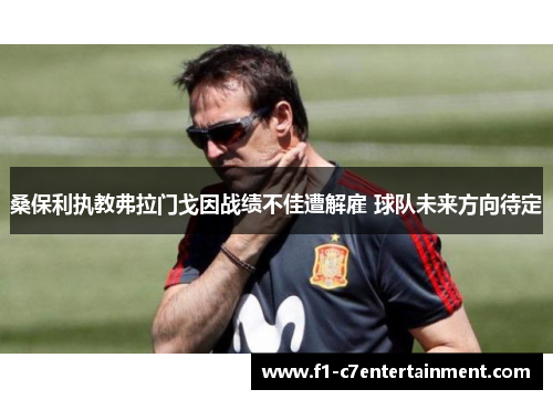 桑保利执教弗拉门戈因战绩不佳遭解雇 球队未来方向待定