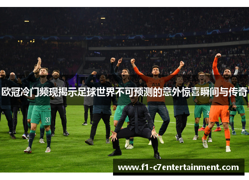 欧冠冷门频现揭示足球世界不可预测的意外惊喜瞬间与传奇