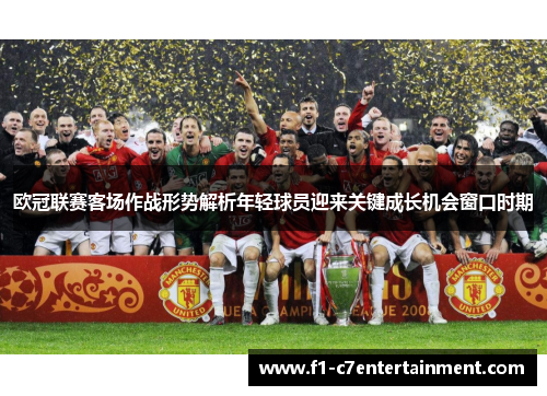 欧冠联赛客场作战形势解析年轻球员迎来关键成长机会窗口时期