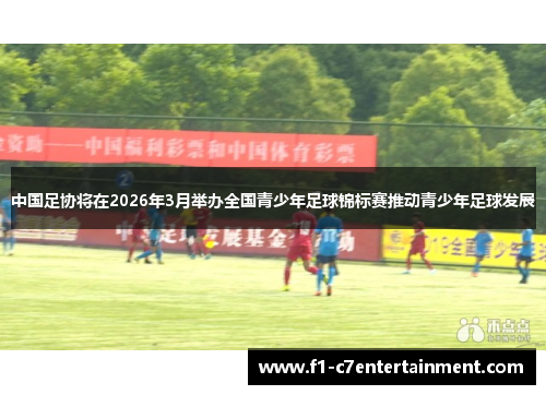 中国足协将在2026年3月举办全国青少年足球锦标赛推动青少年足球发展 中国足协将在2026年3月举办全国青少年足球锦标赛推动青少年足球发展