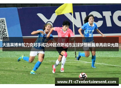 大连英博末轮力克对手成功冲超点燃城市足球梦想新篇章再启荣光路