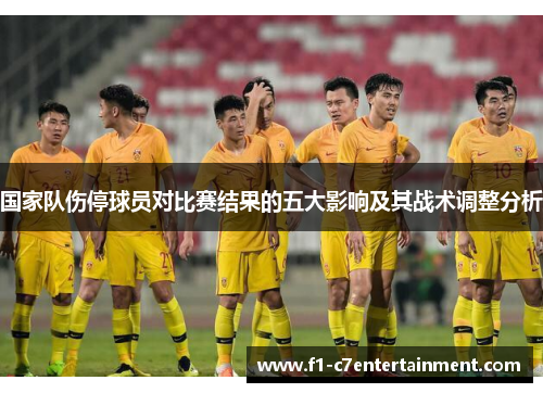 国家队伤停球员对比赛结果的五大影响及其战术调整分析