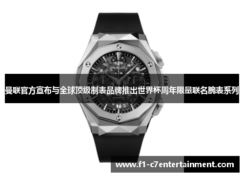 曼联官方宣布与全球顶级制表品牌推出世界杯周年限量联名腕表系列 曼联官方宣布与全球顶级制表品牌推出世界杯周年限量联名腕表系列